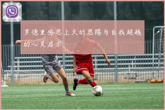 罗德里感恩上天的恩赐与自我超越的心灵启示