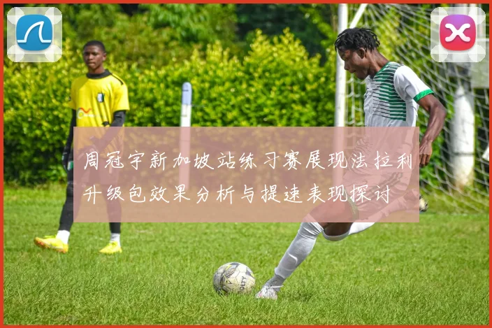 周冠宇新加坡站练习赛展现法拉利升级包效果分析与提速表现探讨