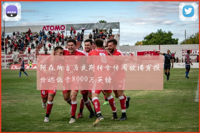 阿森纳吉马良斯转会传闻被揭穿报价远低于8000万英镑